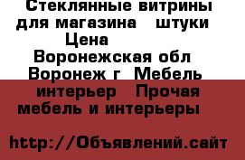Стеклянные витрины для магазина:3 штуки › Цена ­ 6 000 - Воронежская обл., Воронеж г. Мебель, интерьер » Прочая мебель и интерьеры   